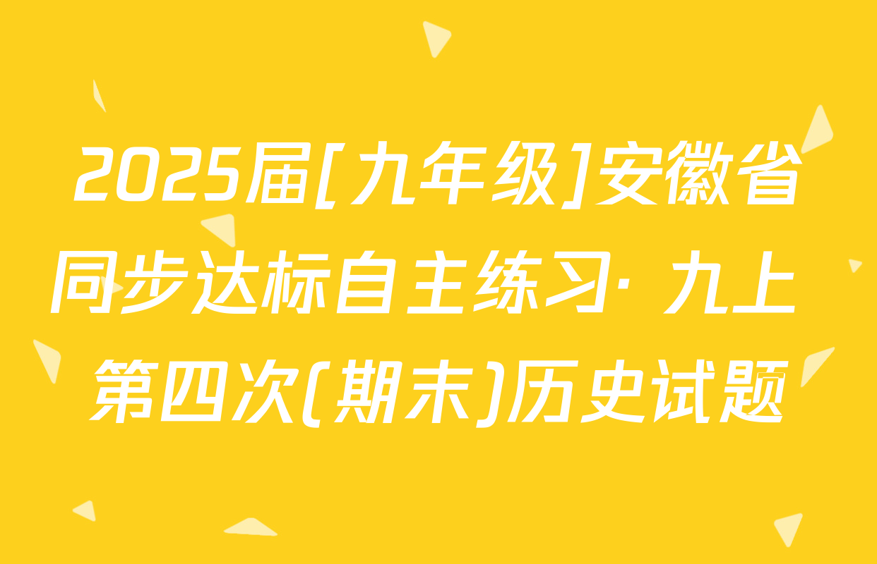 2025届[九年级]安徽省同步达标自主练习· 九上 第四次(期末)历史试题