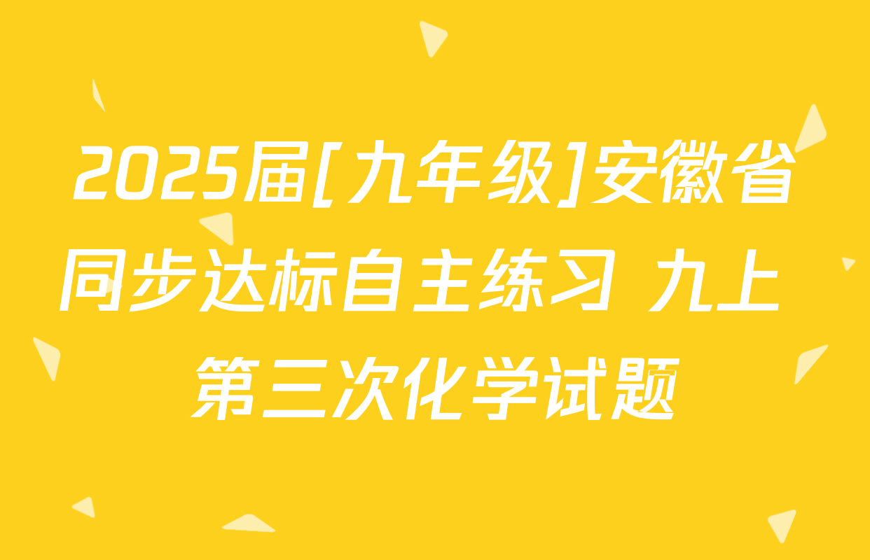 2025届[九年级]安徽省同步达标自主练习 九上 第三次化学试题