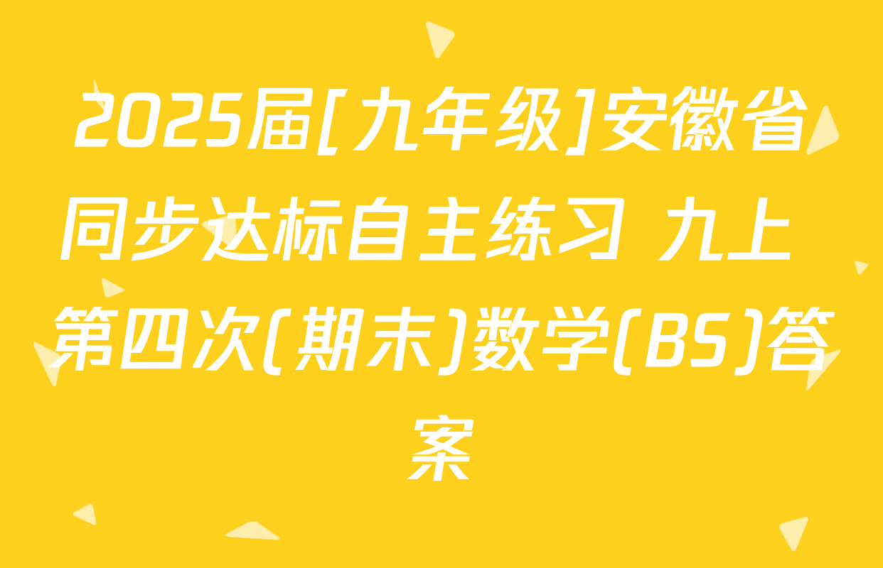 2025届[九年级]安徽省同步达标自主练习 九上 第四次(期末)数学(BS)答案