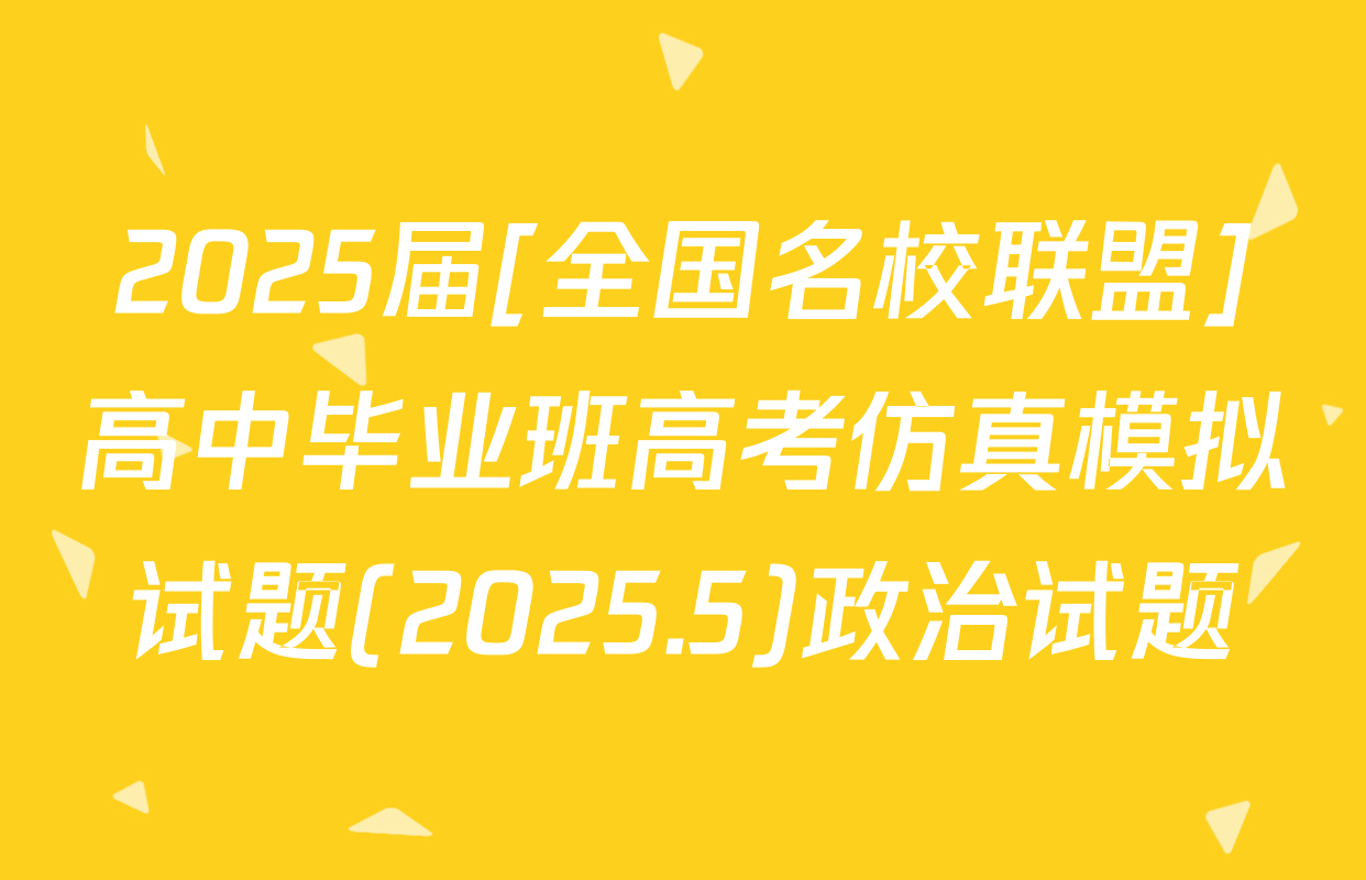 2025届[全国名校联盟]高中毕业班高考仿真模拟试题(2025.5)政治试题