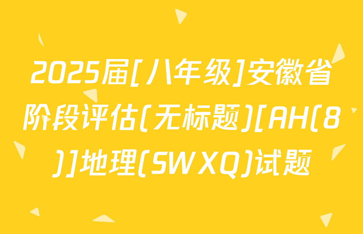 2025届[八年级]安徽省阶段评估(无标题)[AH(8)]地理(SWXQ)试题