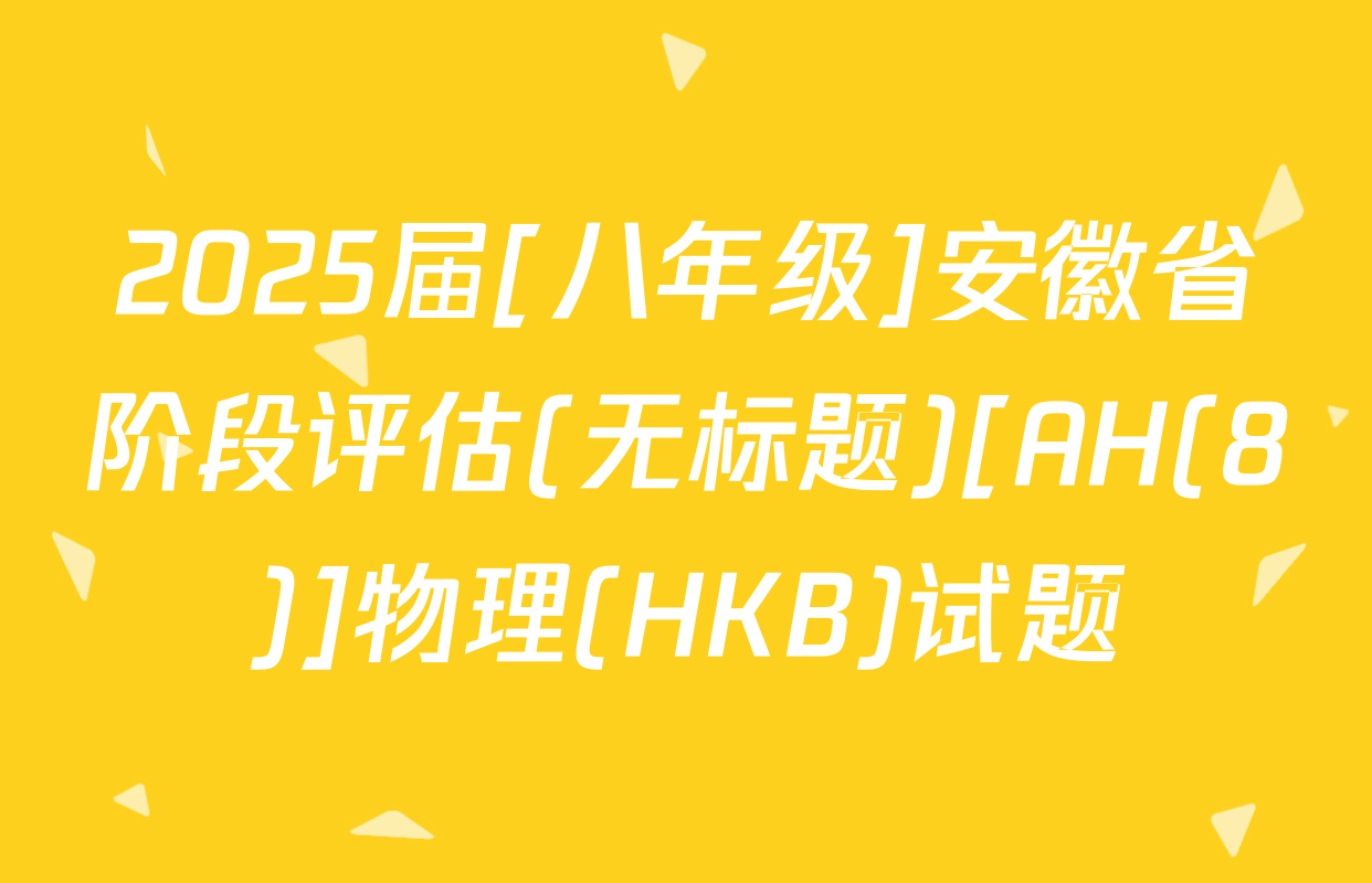 2025届[八年级]安徽省阶段评估(无标题)[AH(8)]物理(HKB)试题