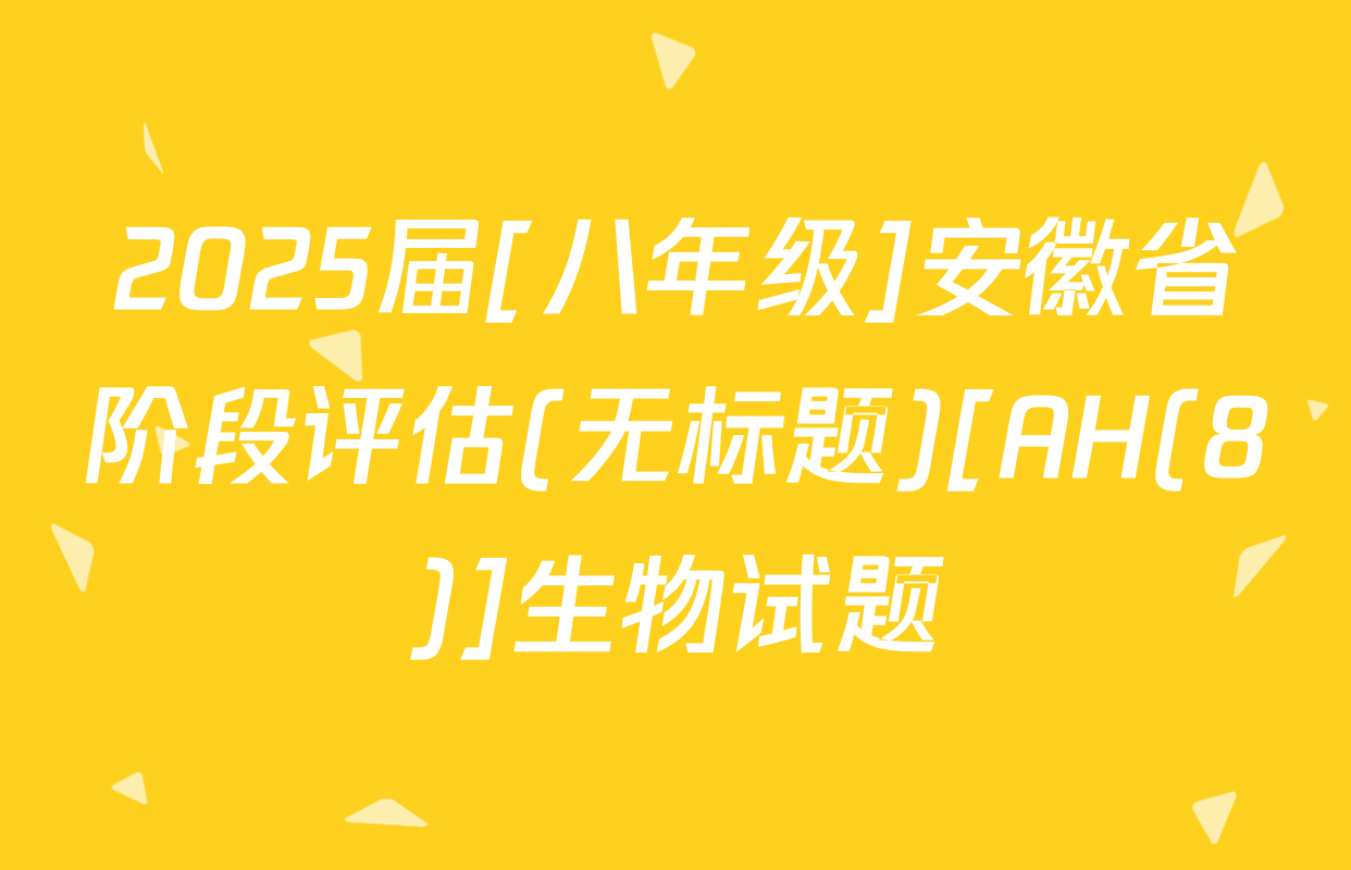 2025届[八年级]安徽省阶段评估(无标题)[AH(8)]生物试题