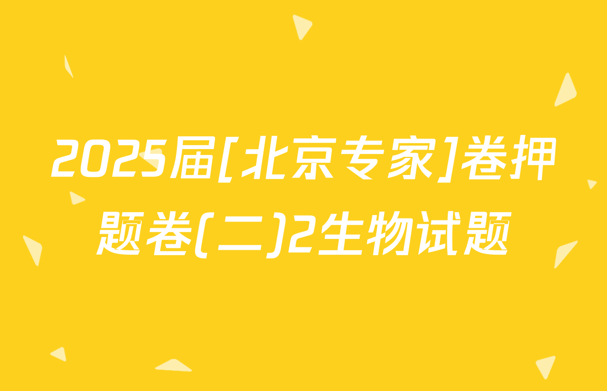2025届[北京专家]卷押题卷(二)2生物试题