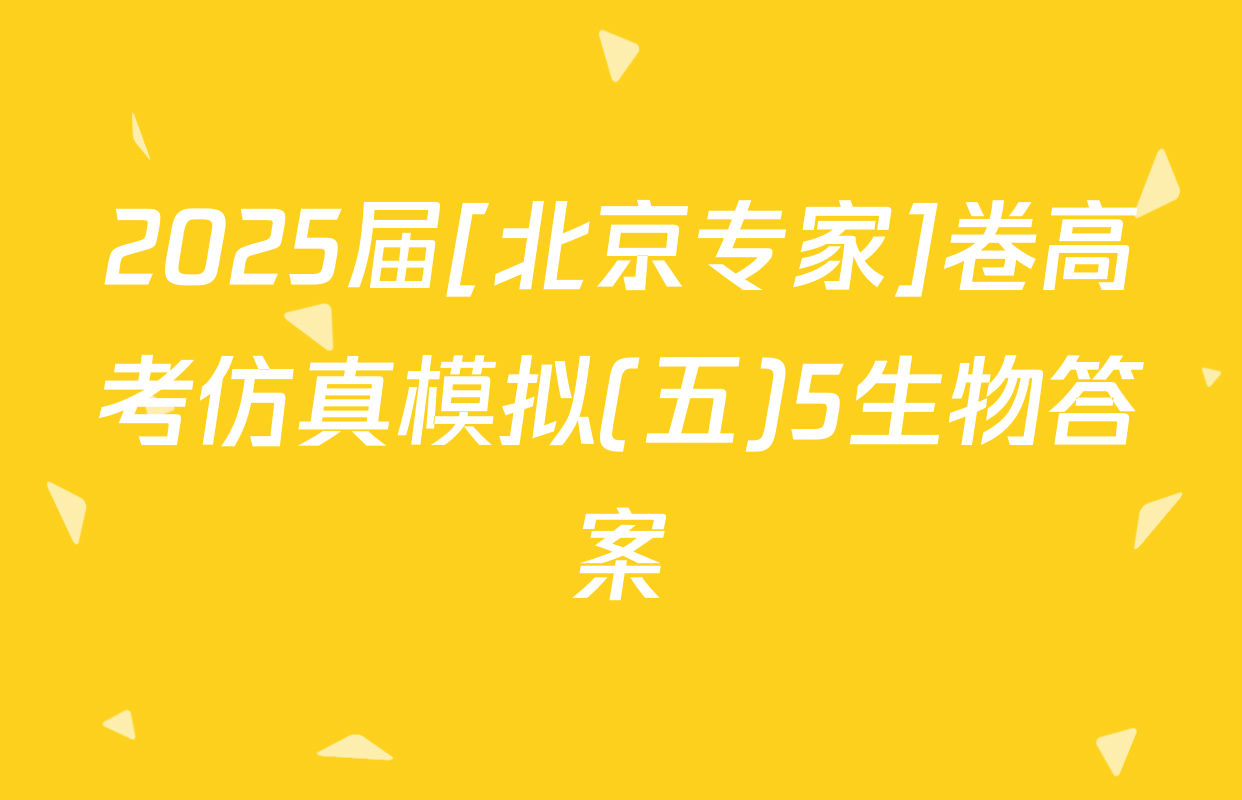 2025届[北京专家]卷高考仿真模拟(五)5生物答案