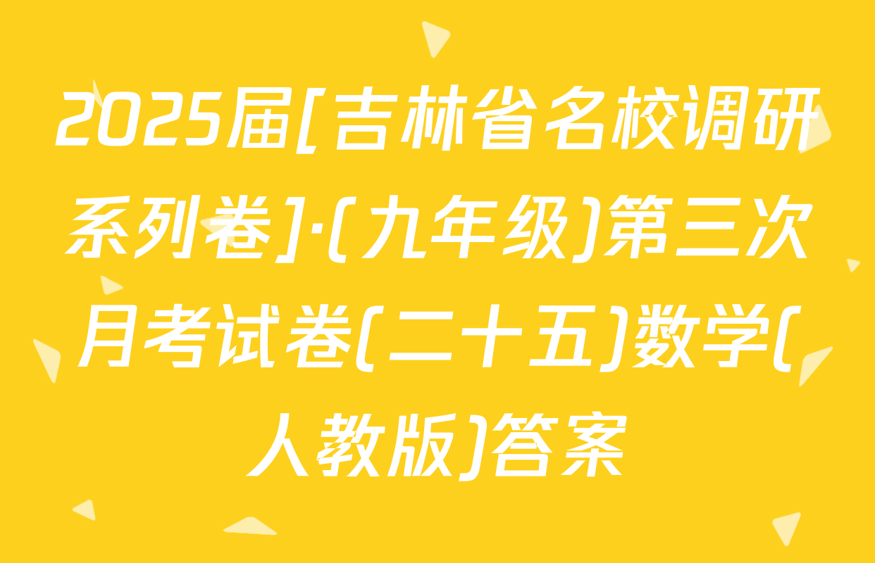 2025届[吉林省名校调研系列卷]·(九年级)第三次月考试卷(二十五)数学(人教版)答案