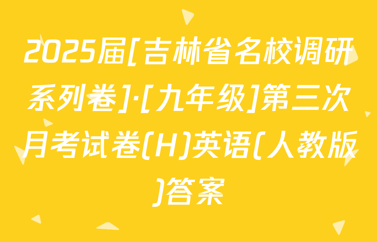 2025届[吉林省名校调研系列卷]·[九年级]第三次月考试卷(H)英语(人教版)答案