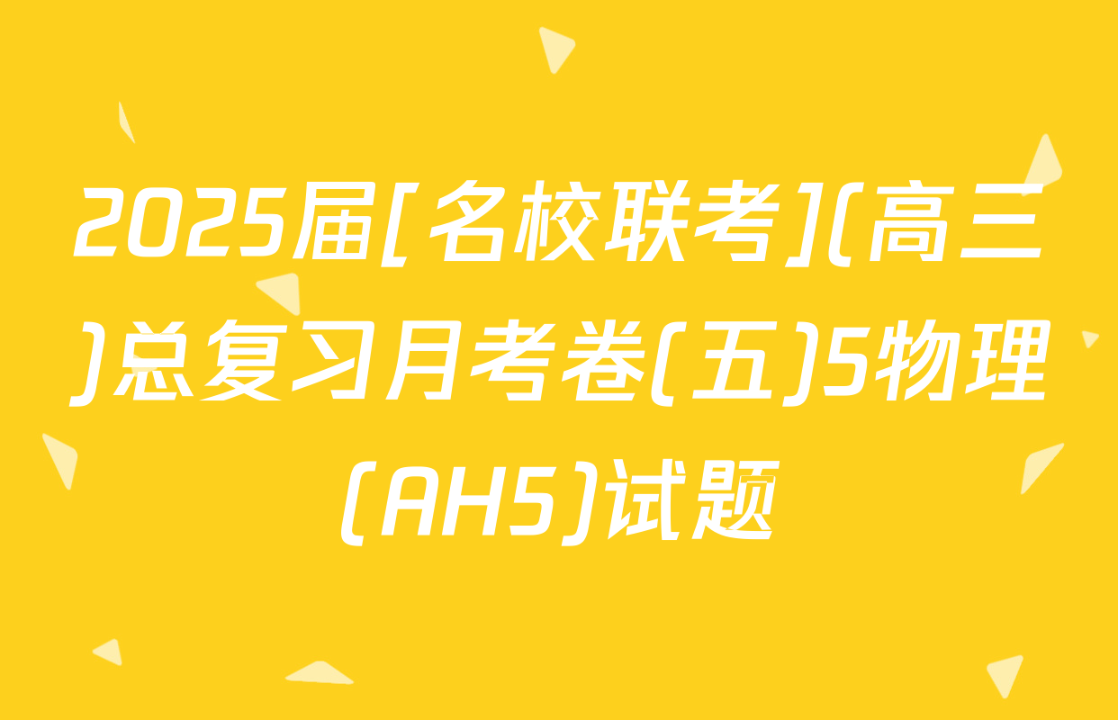 2025届[名校联考](高三)总复习月考卷(五)5物理(AH5)试题