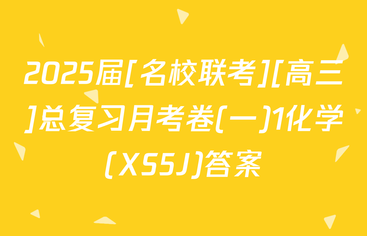 2025届[名校联考][高三]总复习月考卷(一)1化学(XS5J)答案