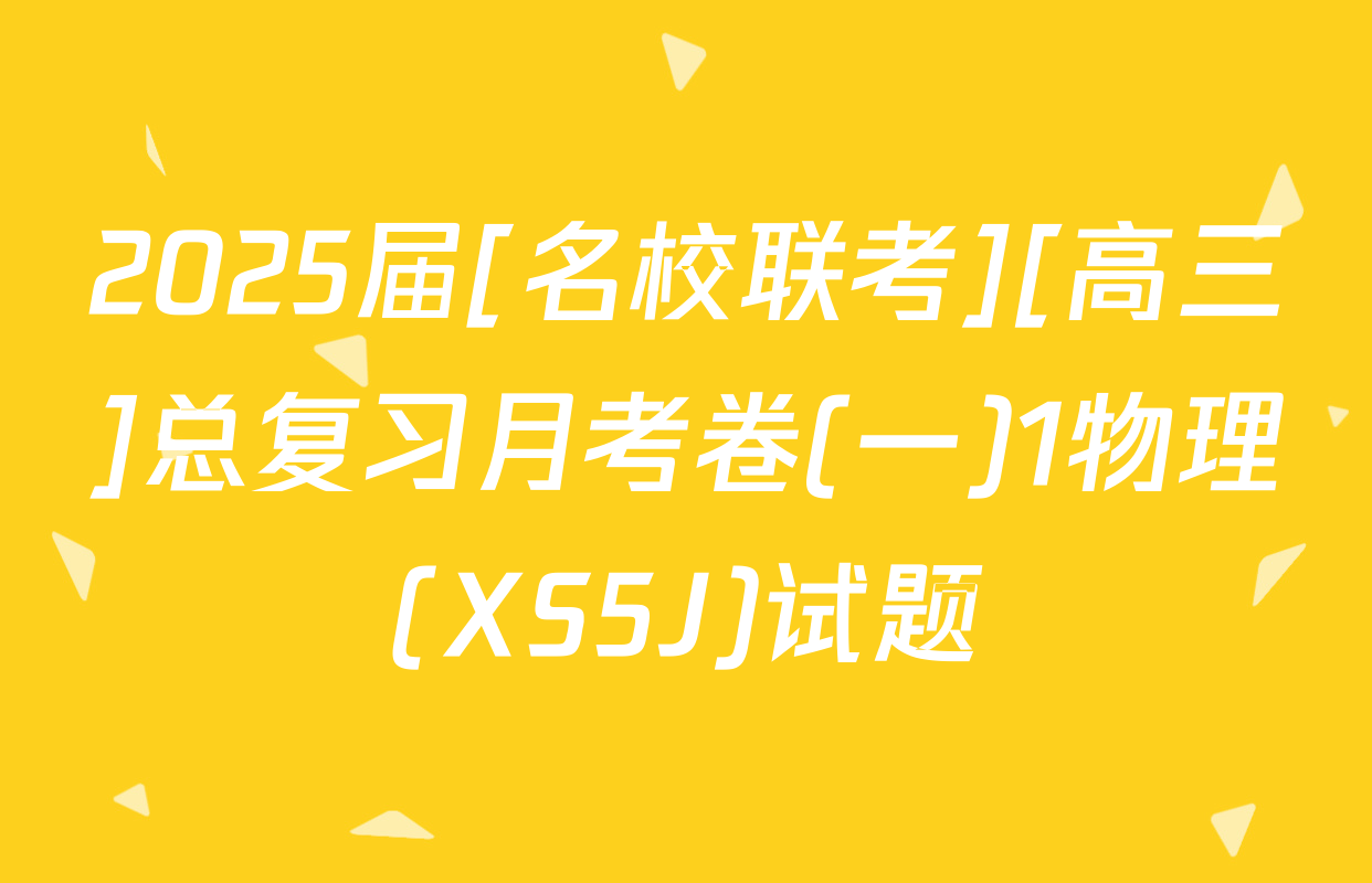 2025届[名校联考][高三]总复习月考卷(一)1物理(XS5J)试题
