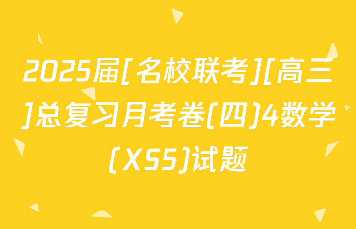 2025届[名校联考][高三]总复习月考卷(四)4数学(XS5)试题
