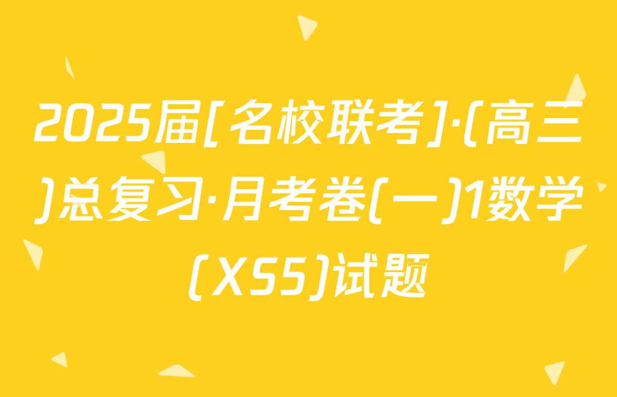 2025届[名校联考]·(高三)总复习·月考卷(一)1数学(XS5)试题