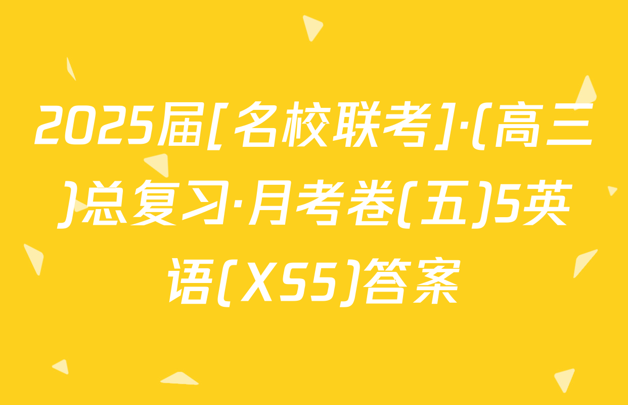 2025届[名校联考]·(高三)总复习·月考卷(五)5英语(XS5)答案