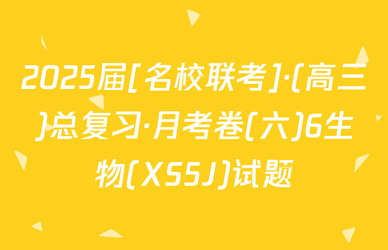2025届[名校联考]·(高三)总复习·月考卷(六)6生物(XS5J)试题