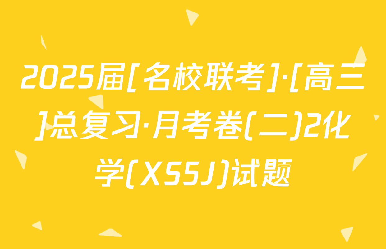 2025届[名校联考]·[高三]总复习·月考卷(二)2化学(XS5J)试题