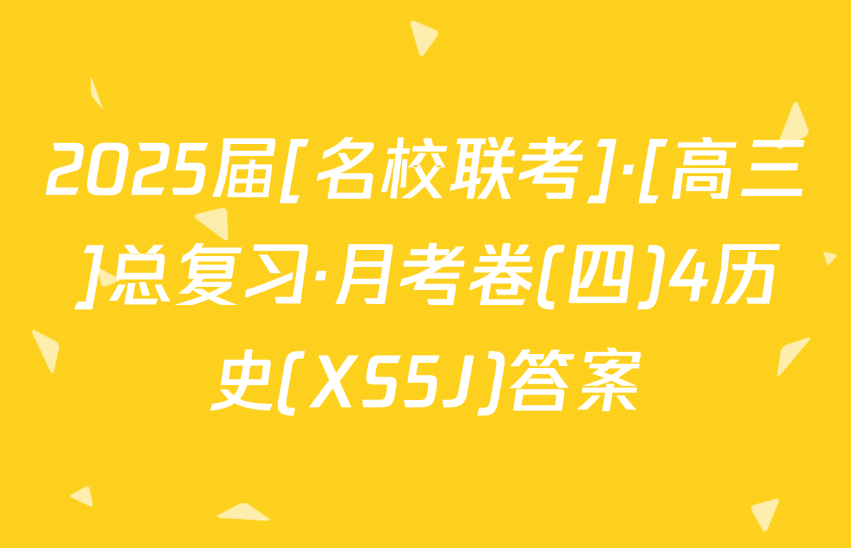 2025届[名校联考]·[高三]总复习·月考卷(四)4历史(XS5J)答案