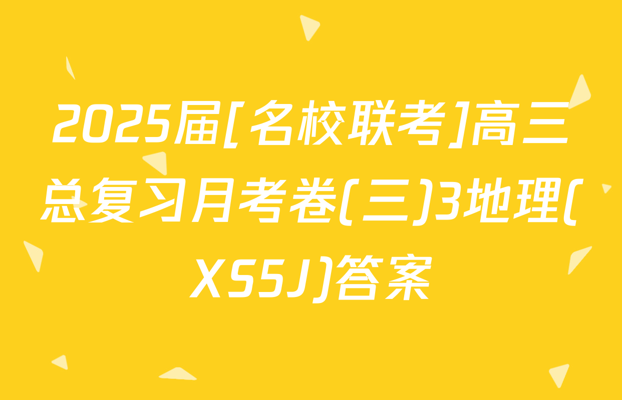 2025届[名校联考]高三总复习月考卷(三)3地理(XS5J)答案