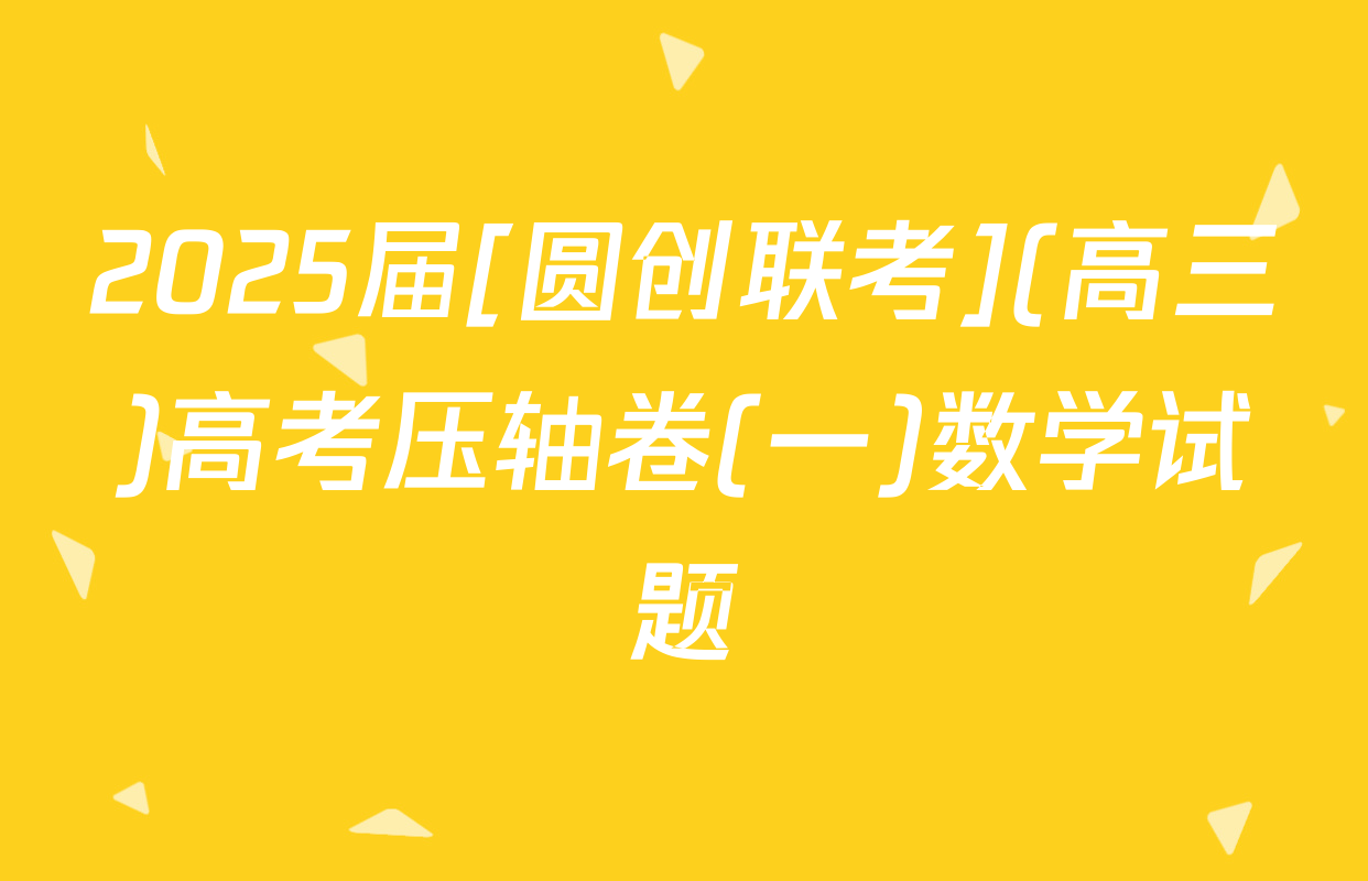 2025届[圆创联考](高三)高考压轴卷(一)数学试题