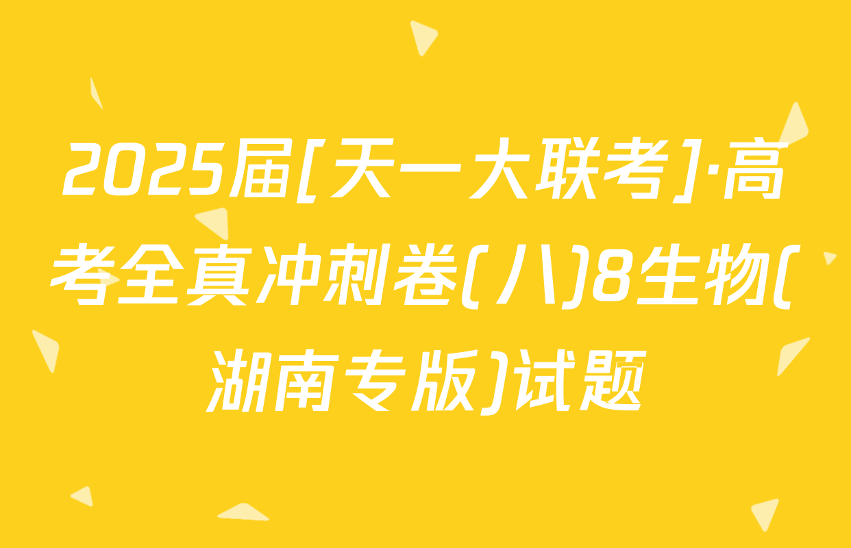 2025届[天一大联考]·高考全真冲刺卷(八)8生物(湖南专版)试题