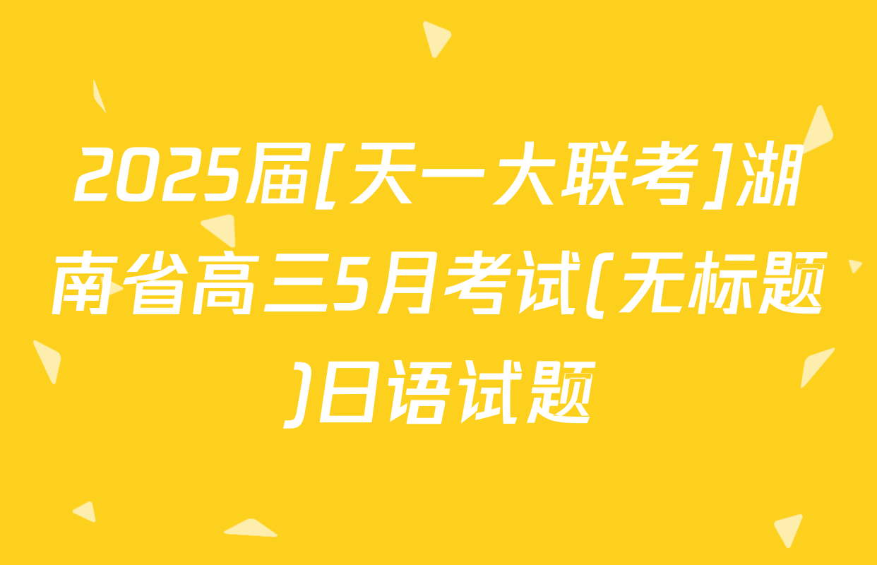 2025届[天一大联考]湖南省高三5月考试(无标题)日语试题