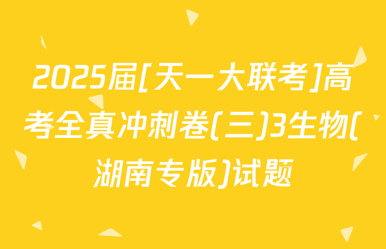 2025届[天一大联考]高考全真冲刺卷(三)3生物(湖南专版)试题