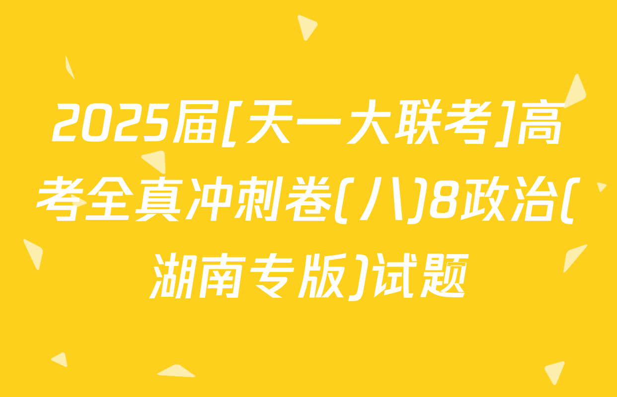 2025届[天一大联考]高考全真冲刺卷(八)8政治(湖南专版)试题