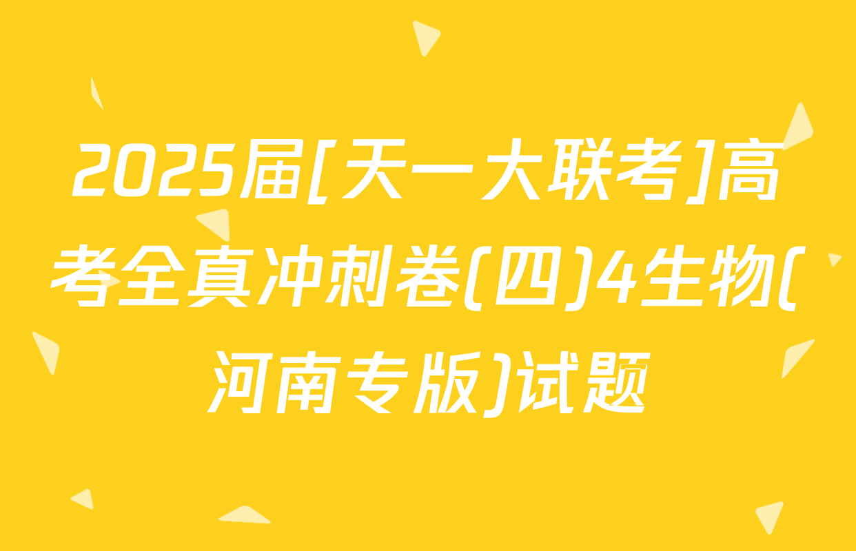 2025届[天一大联考]高考全真冲刺卷(四)4生物(河南专版)试题