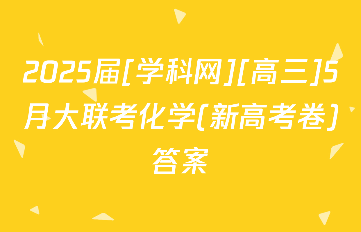 2025届[学科网][高三]5月大联考化学(新高考卷)答案