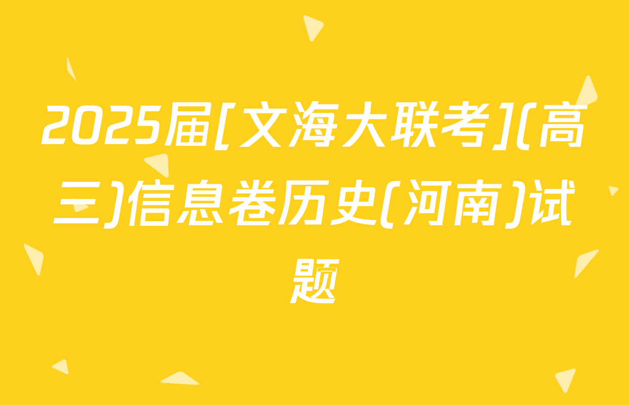2025届[文海大联考](高三)信息卷历史(河南)试题