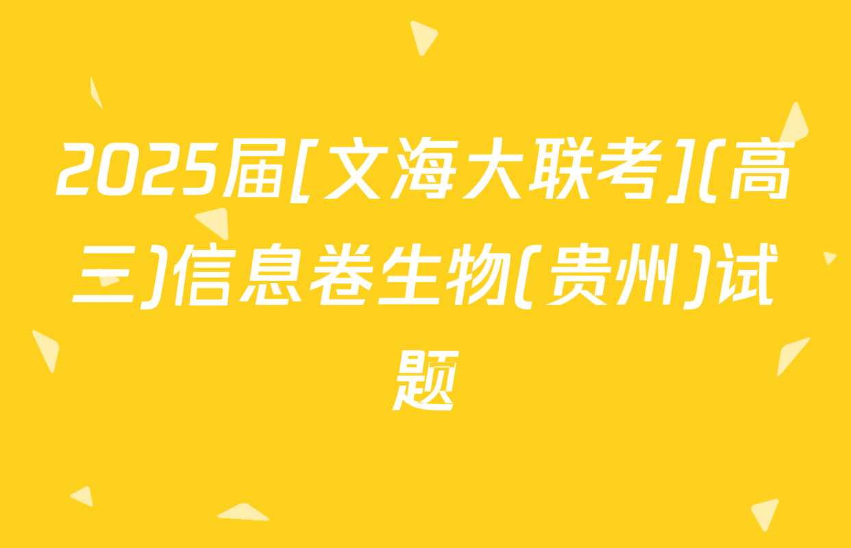 2025届[文海大联考](高三)信息卷生物(贵州)试题