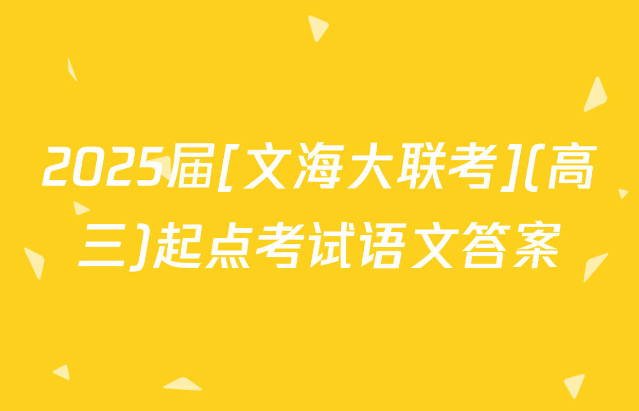 2025届[文海大联考](高三)起点考试语文答案