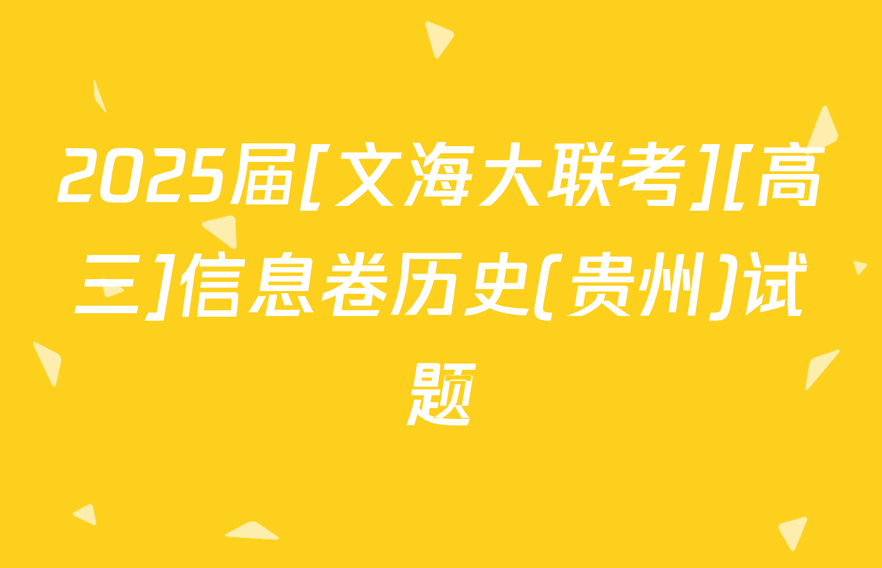 2025届[文海大联考][高三]信息卷历史(贵州)试题