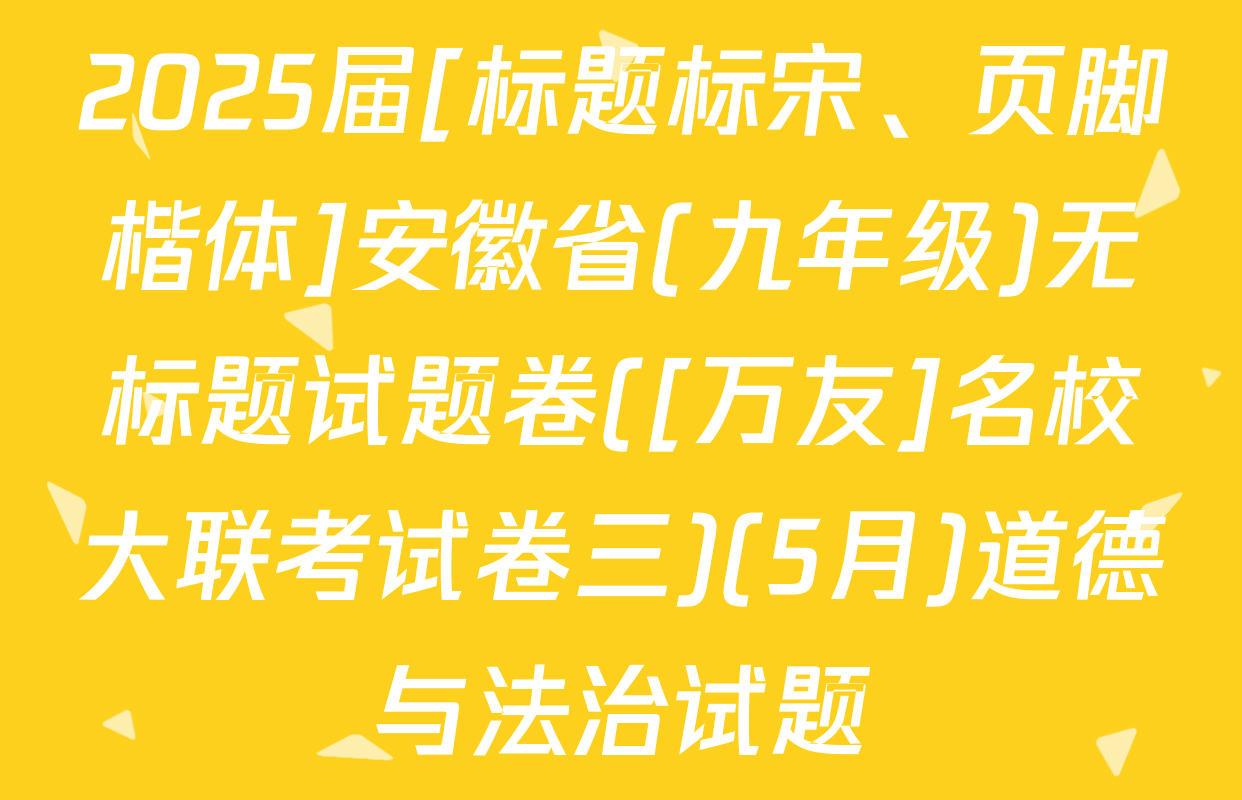2025届[标题标宋、页脚楷体]安徽省(九年级)无标题试题卷([万友]名校大联考试卷三)(5月)道德与法治试题