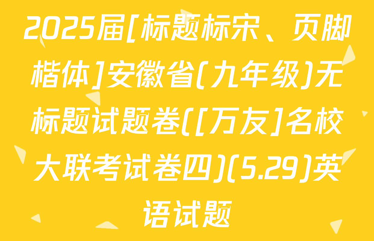 2025届[标题标宋、页脚楷体]安徽省(九年级)无标题试题卷([万友]名校大联考试卷四)(5.29)英语试题