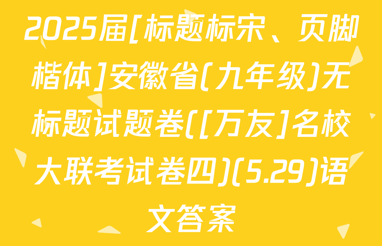 2025届[标题标宋、页脚楷体]安徽省(九年级)无标题试题卷([万友]名校大联考试卷四)(5.29)语文答案