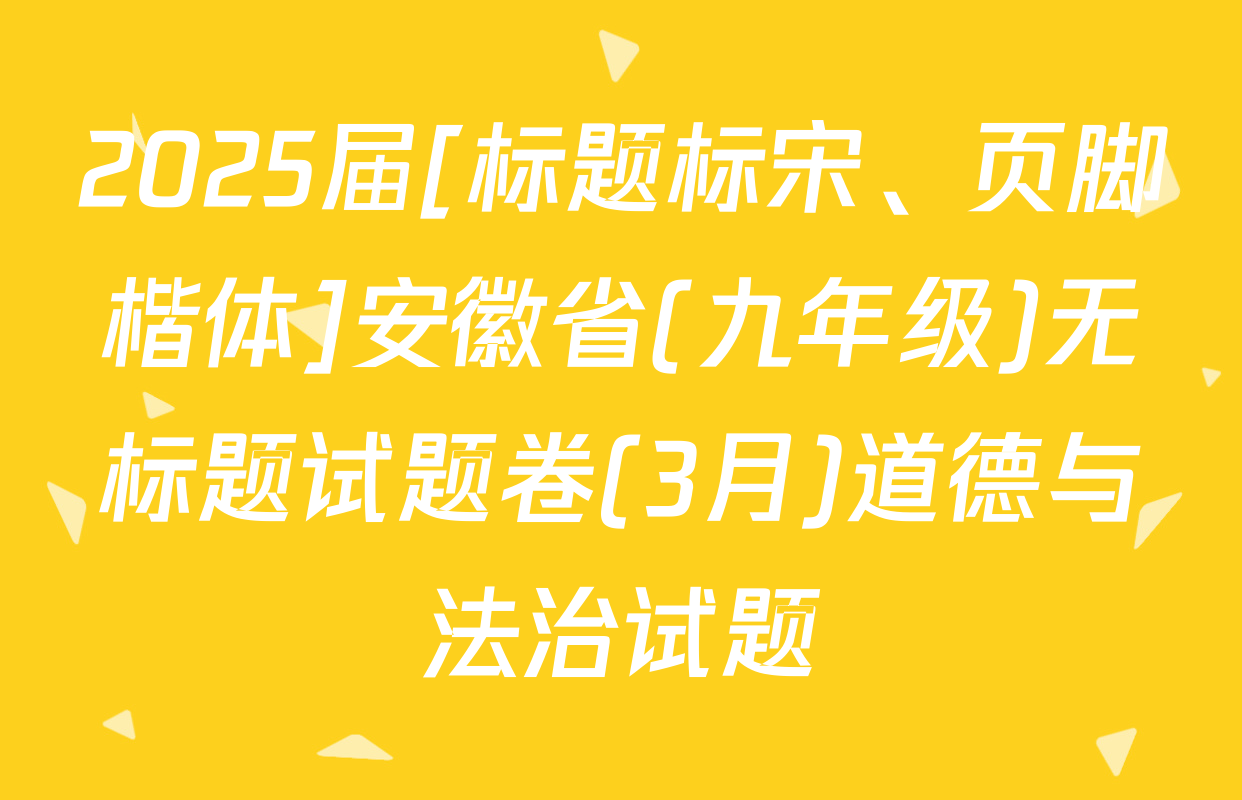 2025届[标题标宋、页脚楷体]安徽省(九年级)无标题试题卷(3月)道德与法治试题