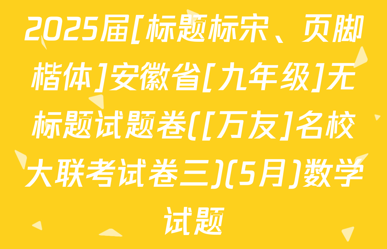 2025届[标题标宋、页脚楷体]安徽省[九年级]无标题试题卷([万友]名校大联考试卷三)(5月)数学试题