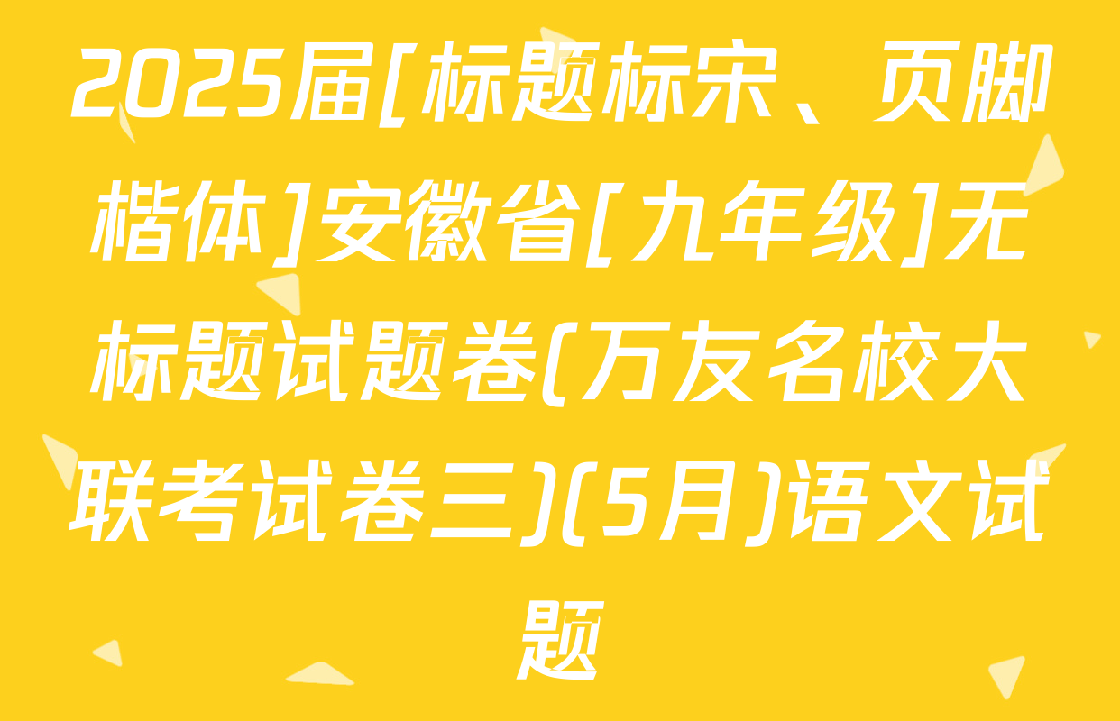 2025届[标题标宋、页脚楷体]安徽省[九年级]无标题试题卷(万友名校大联考试卷三)(5月)语文试题