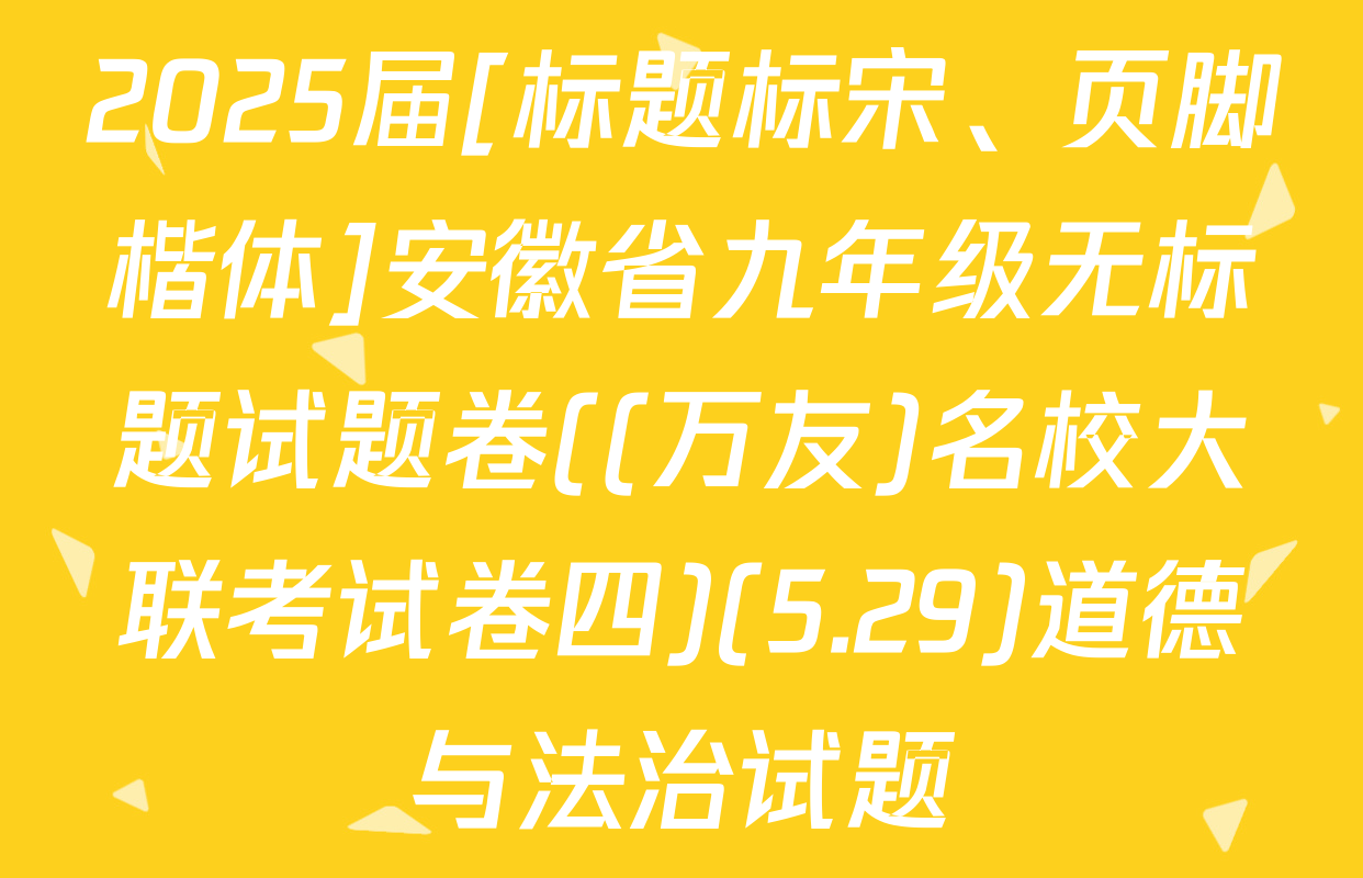 2025届[标题标宋、页脚楷体]安徽省九年级无标题试题卷((万友)名校大联考试卷四)(5.29)道德与法治试题