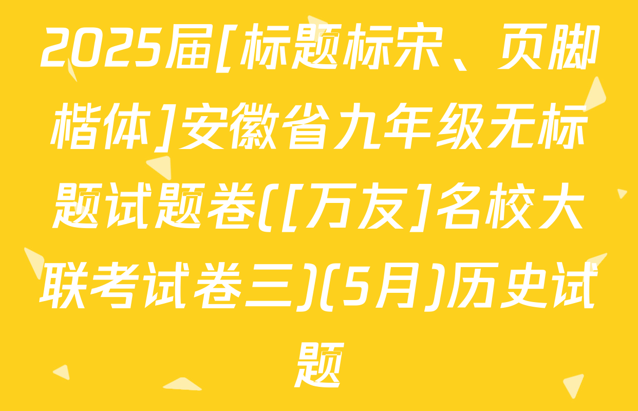 2025届[标题标宋、页脚楷体]安徽省九年级无标题试题卷([万友]名校大联考试卷三)(5月)历史试题