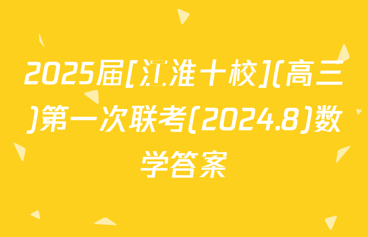 2025届[江淮十校](高三)第一次联考(2024.8)数学答案