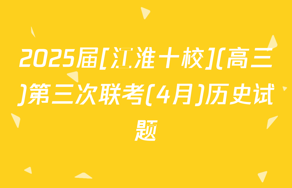 2025届[江淮十校](高三)第三次联考(4月)历史试题