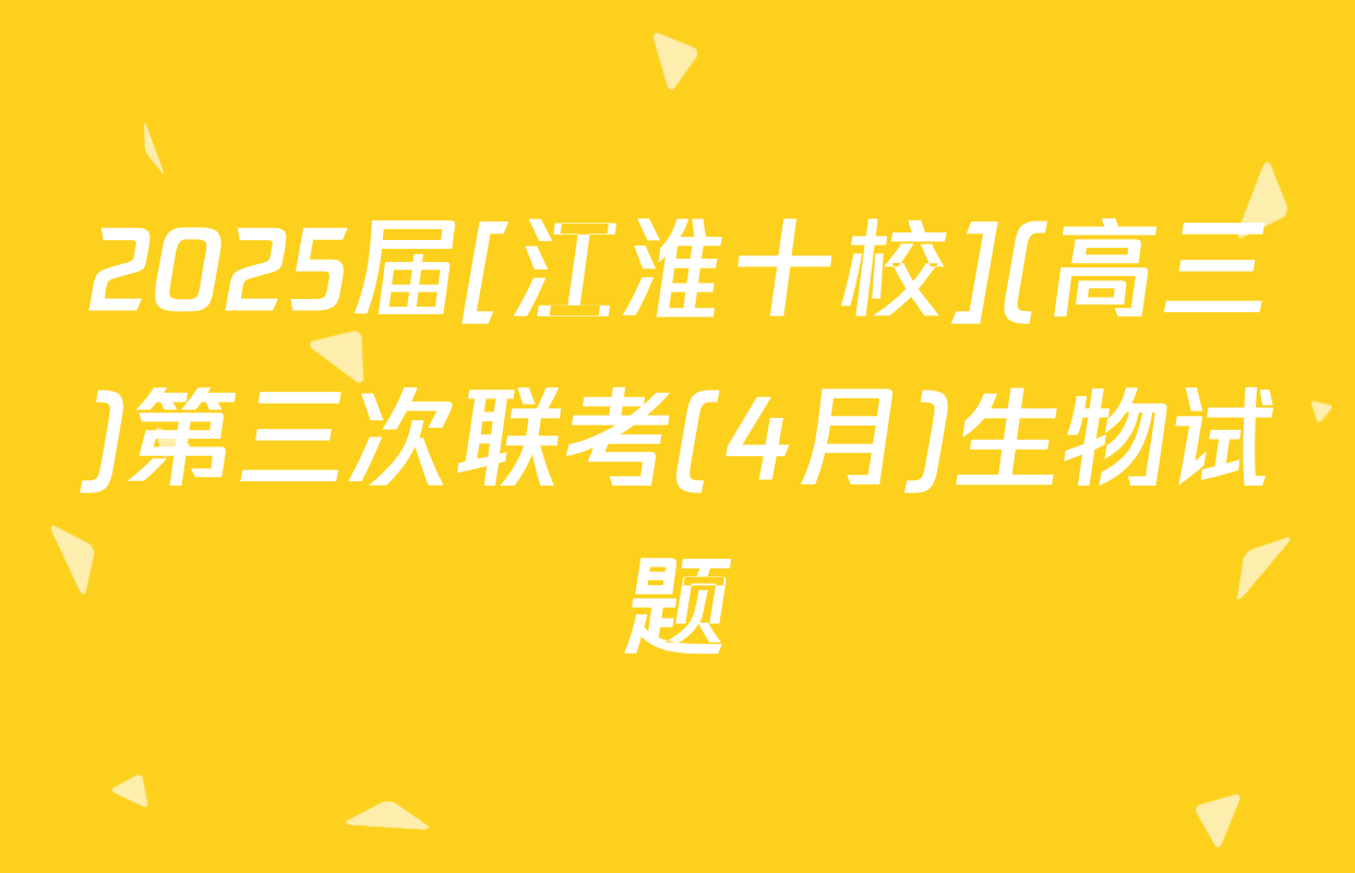 2025届[江淮十校](高三)第三次联考(4月)生物试题