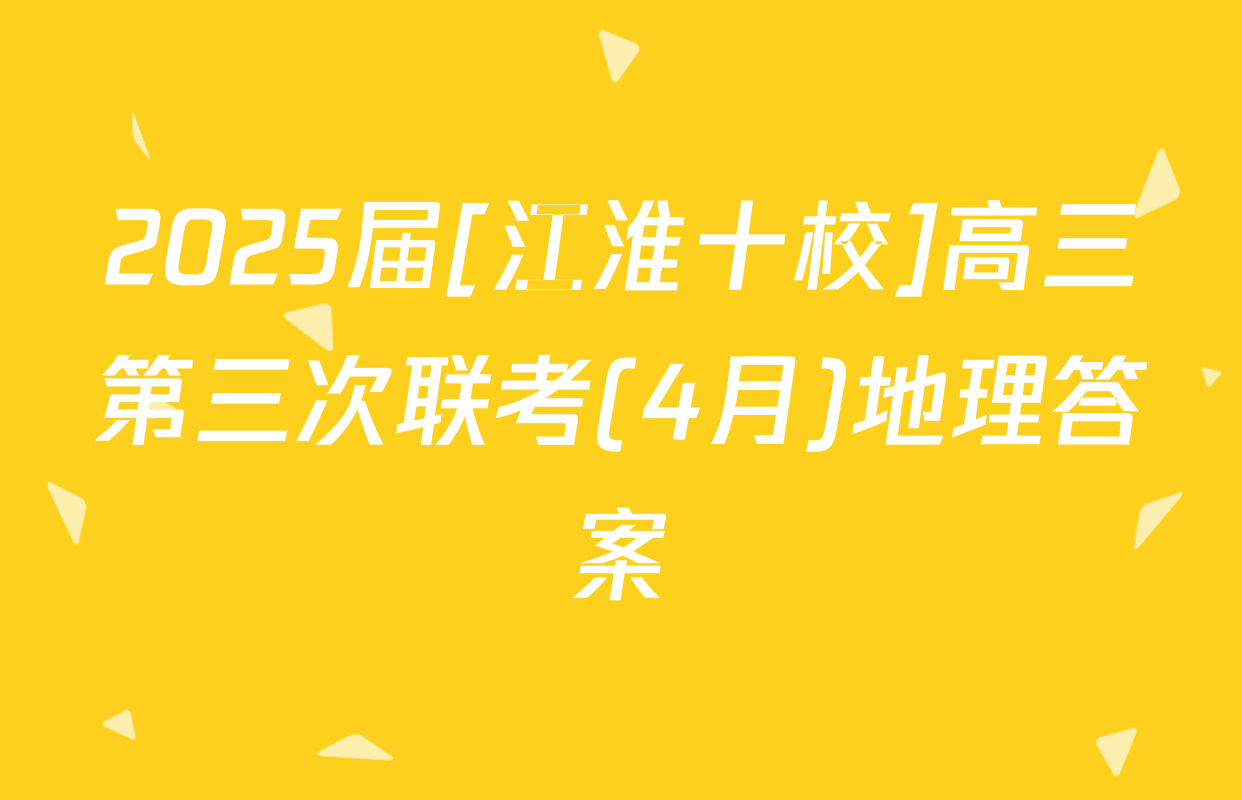 2025届[江淮十校]高三第三次联考(4月)地理答案