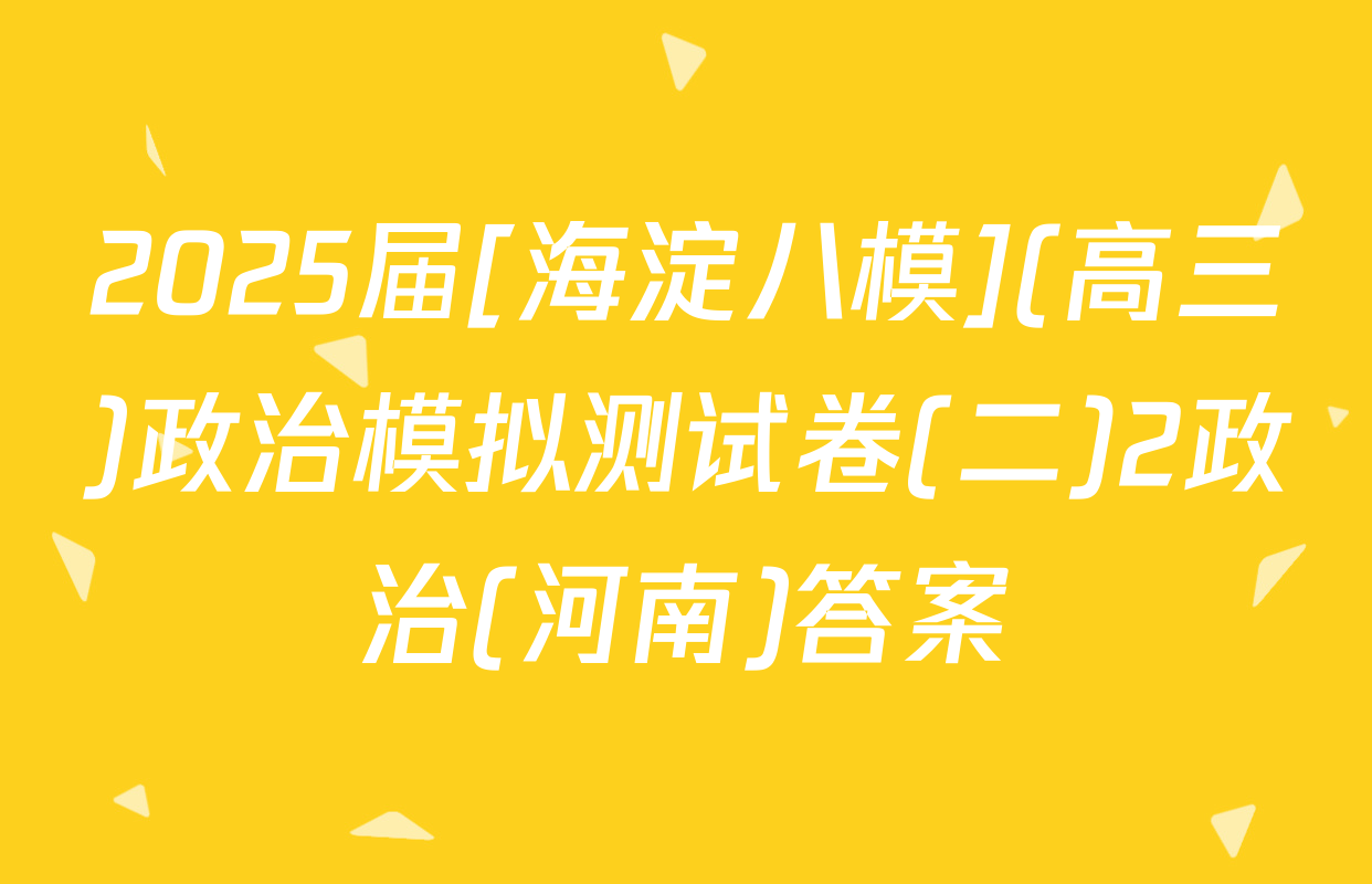 2025届[海淀八模](高三)政治模拟测试卷(二)2政治(河南)答案