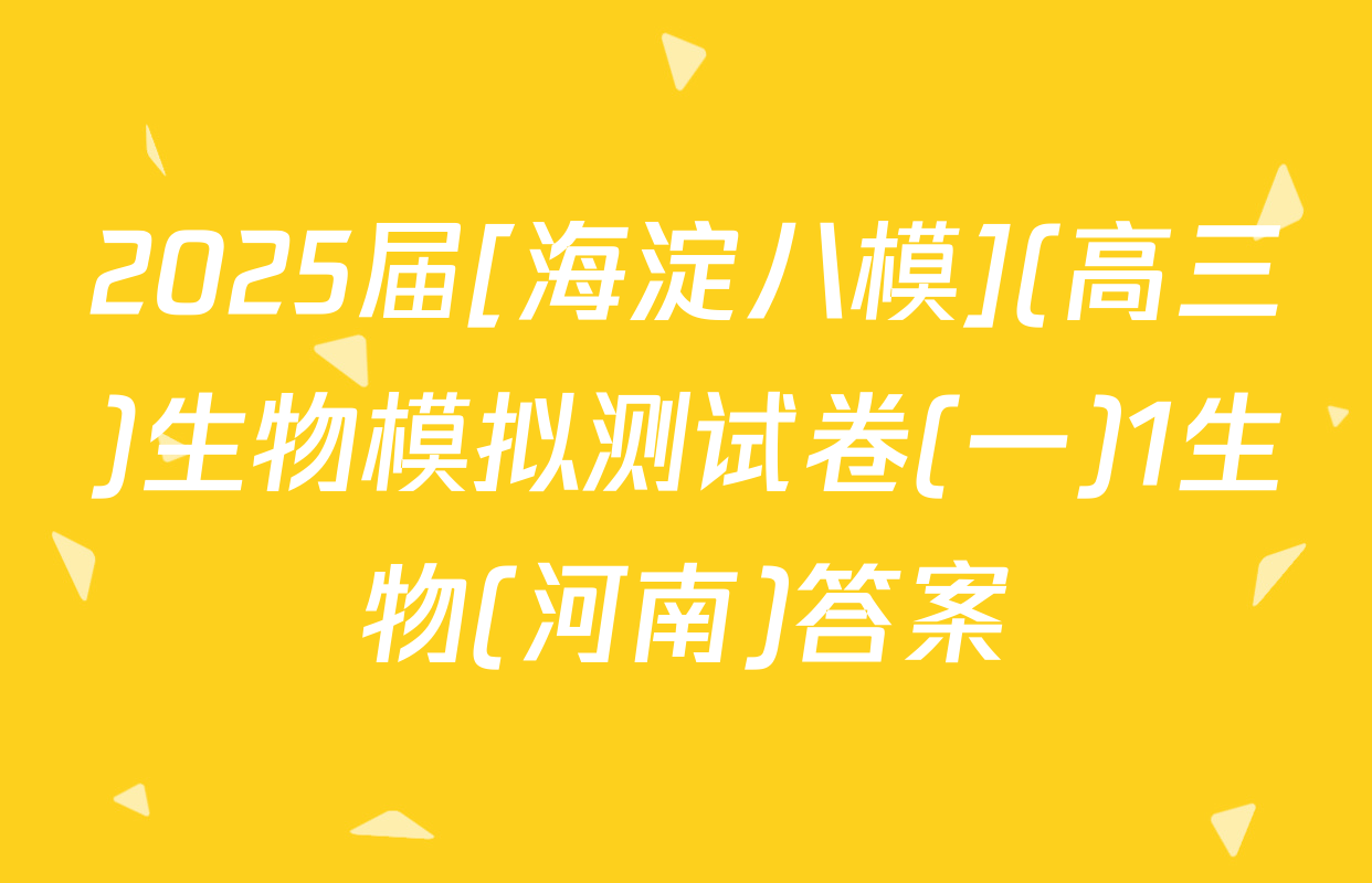 2025届[海淀八模](高三)生物模拟测试卷(一)1生物(河南)答案