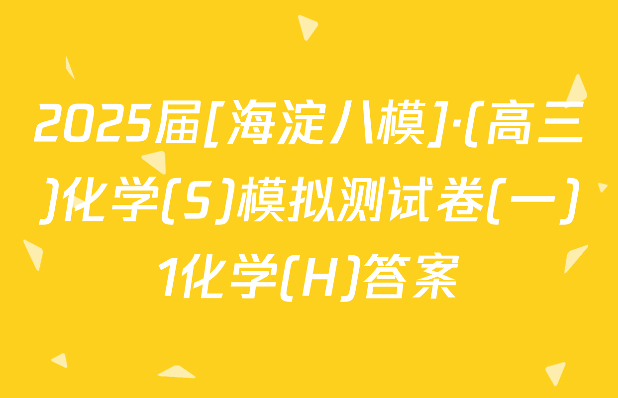 2025届[海淀八模]·(高三)化学(S)模拟测试卷(一)1化学(H)答案