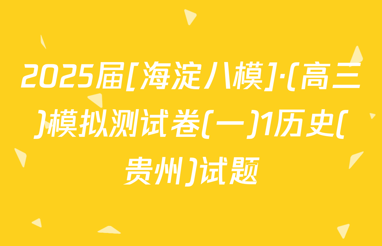 2025届[海淀八模]·(高三)模拟测试卷(一)1历史(贵州)试题