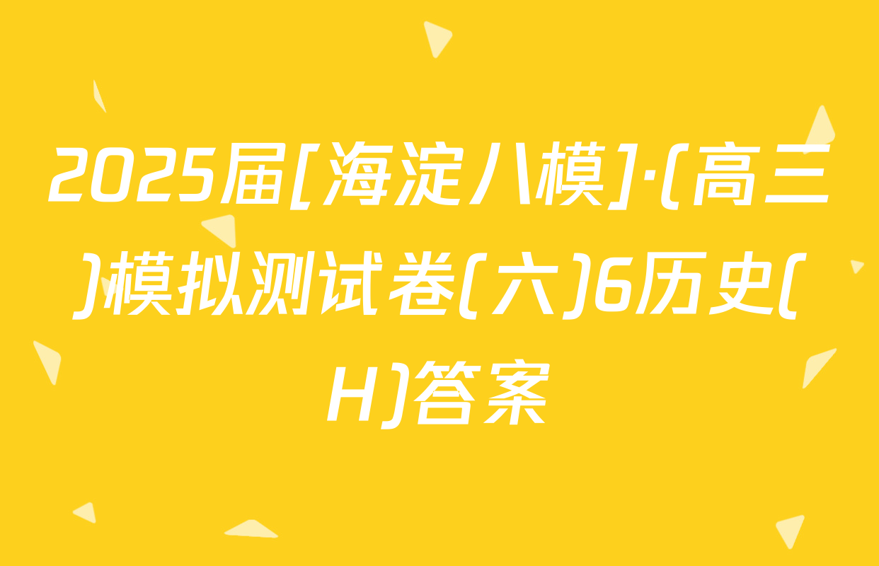 2025届[海淀八模]·(高三)模拟测试卷(六)6历史(H)答案