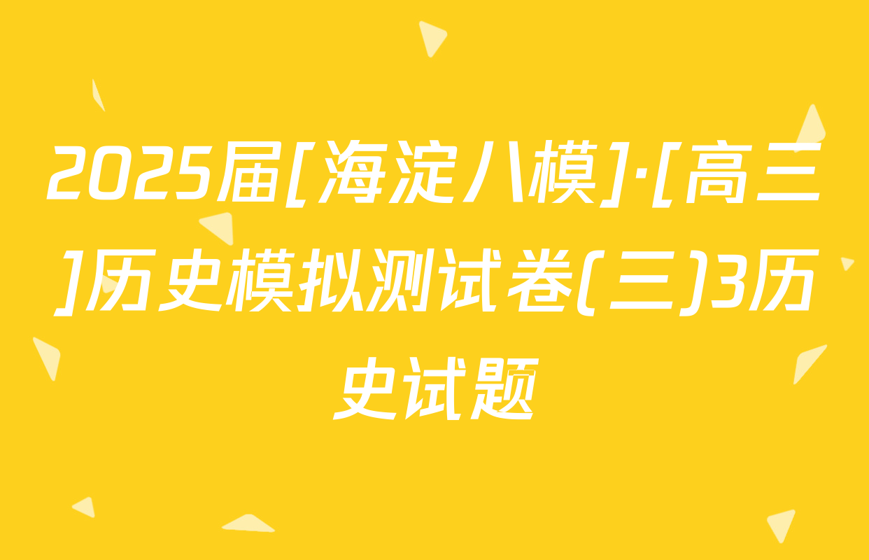 2025届[海淀八模]·[高三]历史模拟测试卷(三)3历史试题